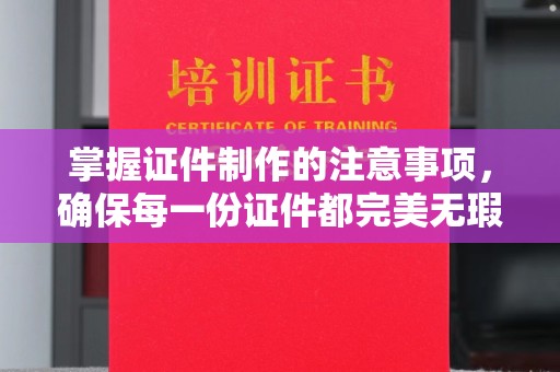 临武掌握证件制作的注意事项，确保每一份证件都完美无瑕